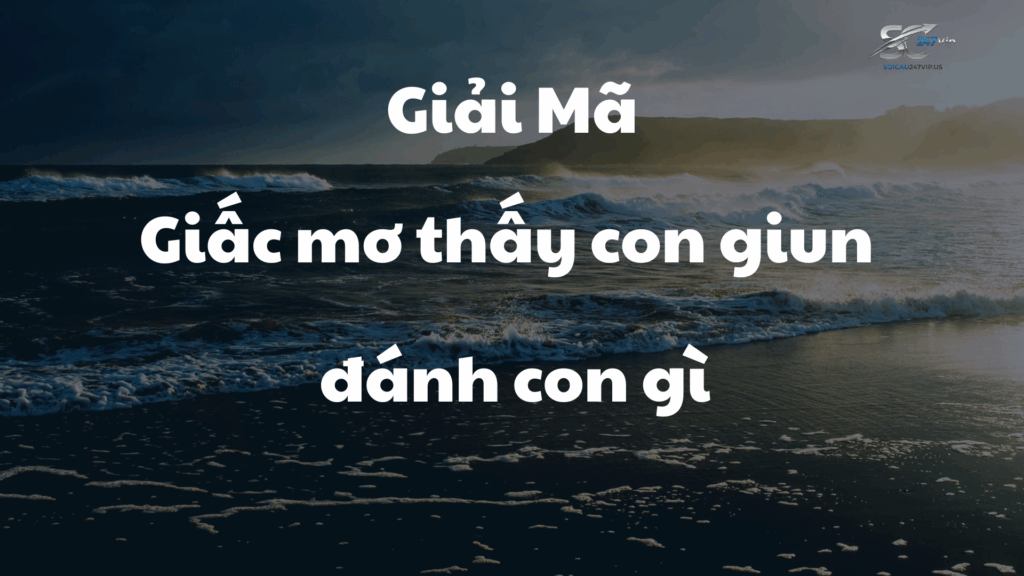 Giải đáp giấc mơ thấy con giun đánh con gì và tìm ra con số may mắn